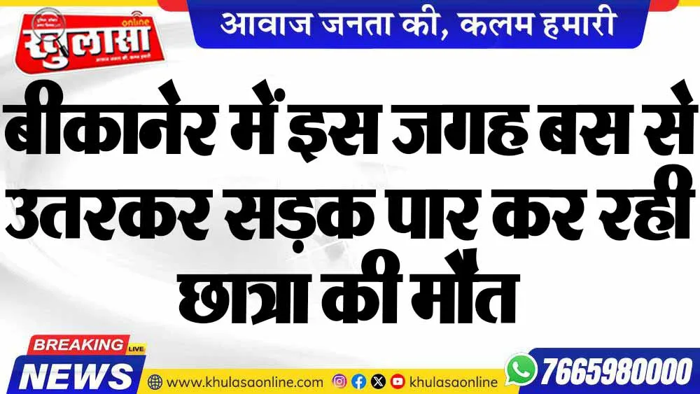 बीकानेर में इस जगह बस से उतरकर सड़क पार कर रही छात्रा की मौत