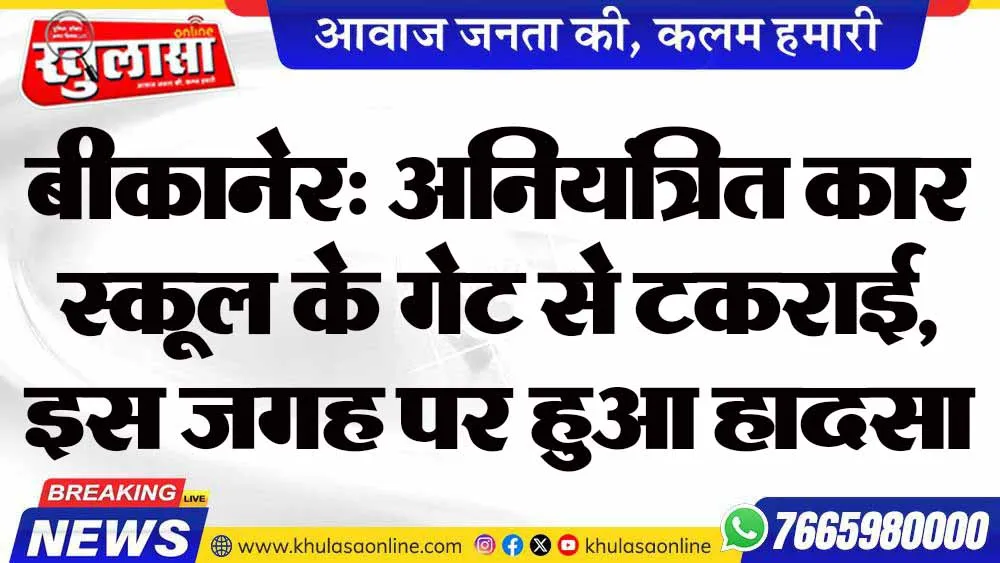 बीकानेर: अनियंत्रित कार स्कूल के गेट से टकराई, इस जगह पर हुआ हादसा