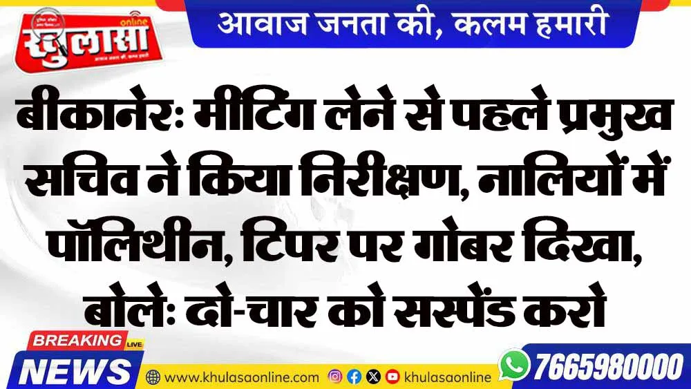 बीकानेर: मीटिंग लेने से पहले प्रमुख सचिव ने किया निरीक्षण, नालियों में पॉलिथीन, टिपर पर गोबर दिखा, बोले: दो-चार को सस्पेंड करो