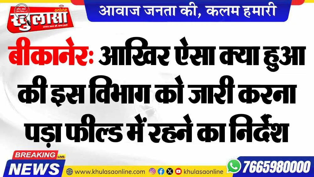 बीकानेर: आखिर ऐसा क्या हुआ की इस विभाग को जारी करना पड़ा फील्ड में रहने का निर्देश