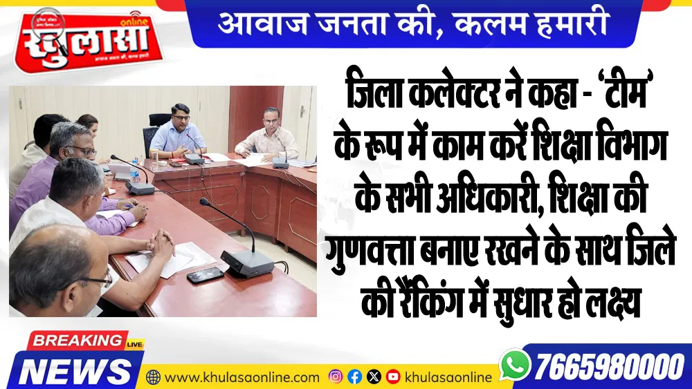 जिला कलेक्टर ने कहा - ‘टीम’ के रूप में काम करें शिक्षा विभाग के सभी अधिकारी, शिक्षा की गुणवत्ता बनाए रखने के साथ जिले की रैंकिंग में सुधार हो लक्ष्य
