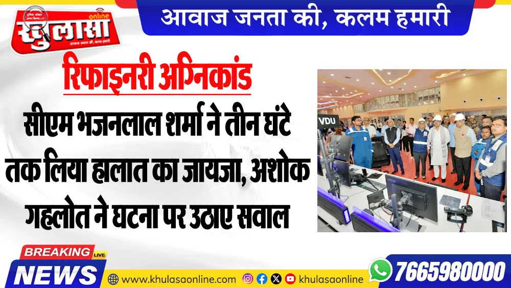 रिफाइनरी अग्निकांड, एनआईए ने शुरू की जांच, सीएम भजनलाल शर्मा ने तीन घंटे तक लिया हालात का जायजा, अशोक गहलोत ने घटना पर उठाए सवाल