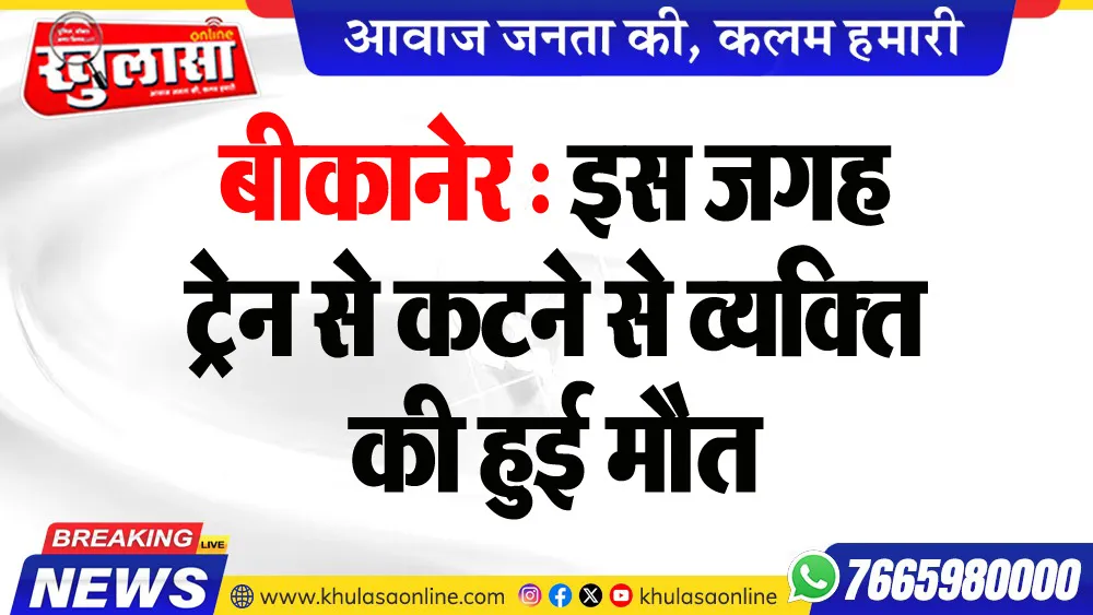बीकानेर : इस जगह ट्रेन से कटने से व्यक्ति की हुई मौत