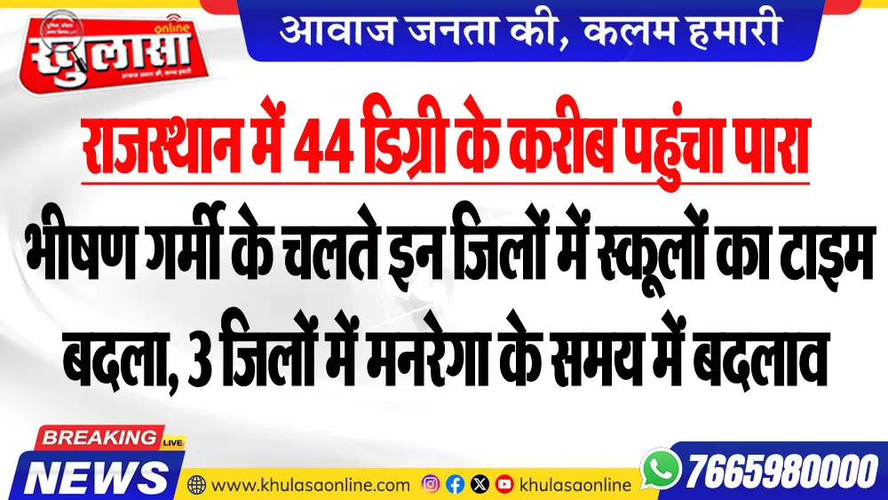 राजस्थान में 44 डिग्री के करीब पहुंचा पारा, भीषण गर्मी के चलते इन जिलों में स्कूलों का टाइम बदला, 3 जिलों में मनरेगा के समय में बदलाव