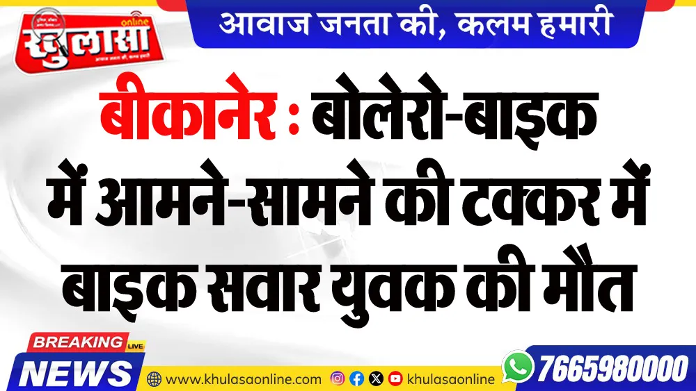 बीकानेर : बोलेरो-बाइक में आमने-सामने की टक्कर में बाइक सवार युवक की मौत