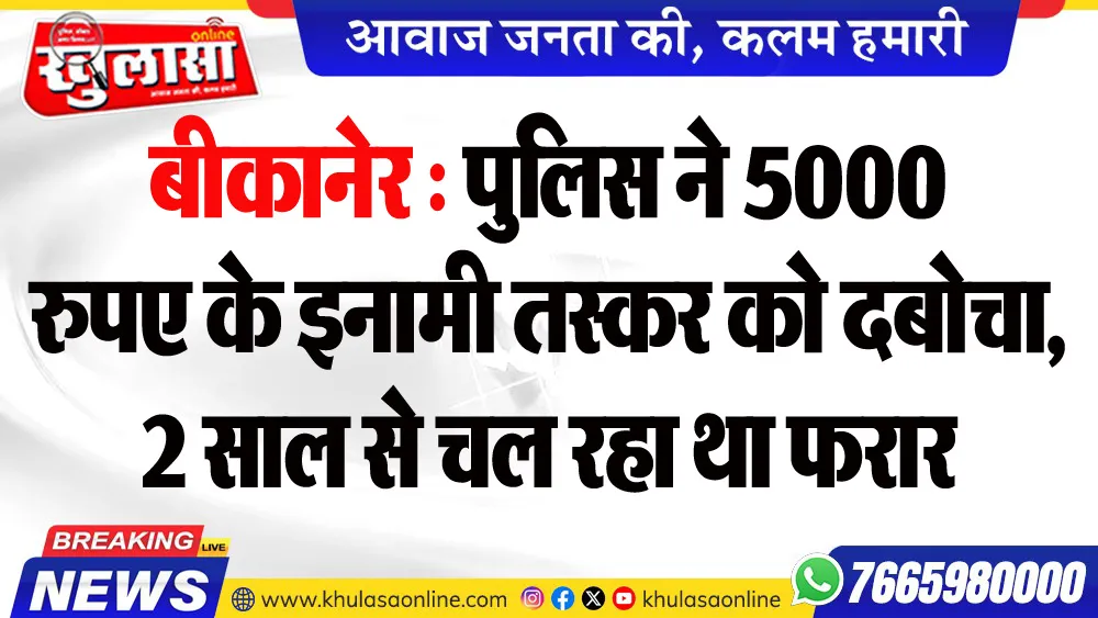 बीकानेर : पुलिस ने 5000 रुपए के इनामी तस्कर को दबोचा, 2 साल से चल रहा था फरार