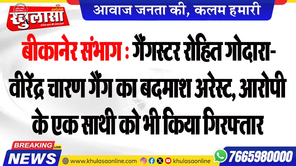 बीकानेर संभाग : गैंगस्टर रोहित गोदारा-वीरेंद्र चारण गैंग का बदमाश अरेस्ट, आरोपी के एक साथी को भी किया गिरफ्तार