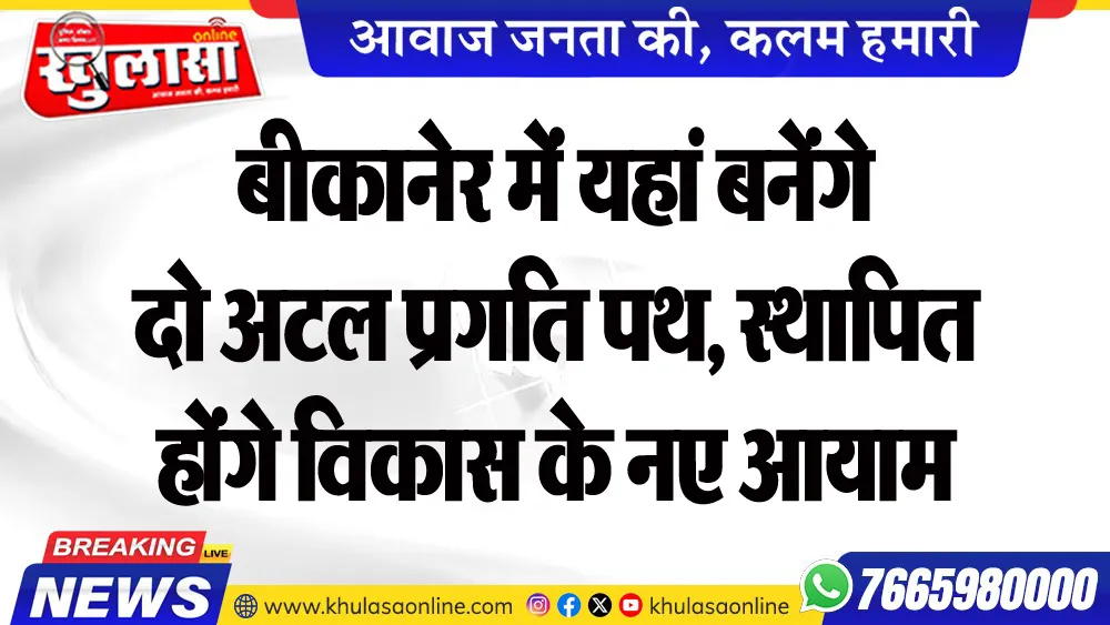 बीकानेर में यहां बनेंगे दो अटल प्रगति पथ, स्थापित होंगे विकास के नए आयाम