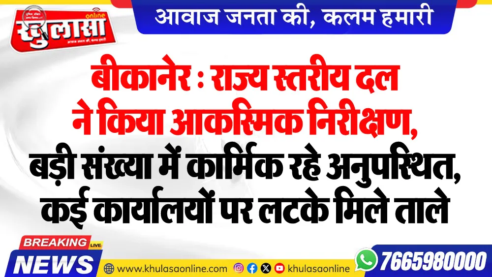 बीकानेर : राज्य स्तरीय दल ने किया आकस्मिक निरीक्षण, बड़ी संख्या में कार्मिक रहे अनुपस्थित, कई कार्यालयों पर लटके मिले ताले
