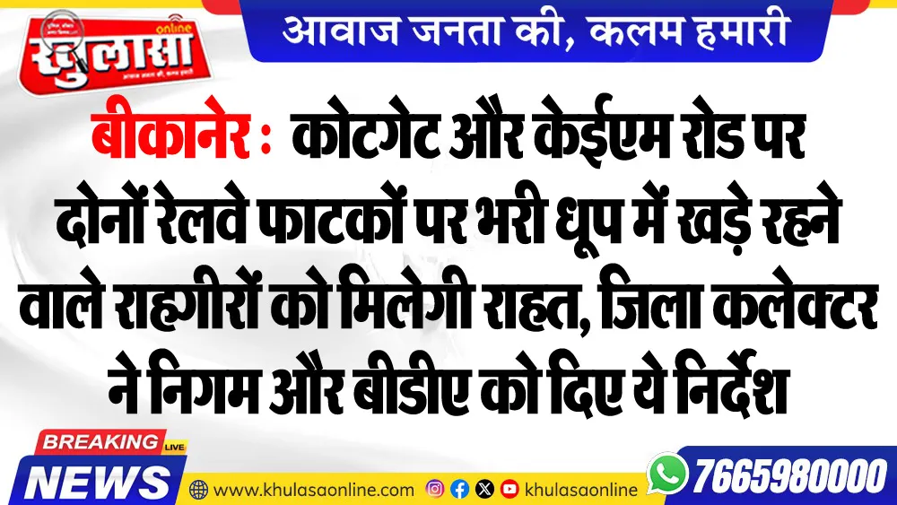 बीकानेर : कोटगेट और केईएम रोड पर दोनों रेलवे फाटकों पर भरी धूप में खड़े रहने वाले राहगीरों को मिलेगी राहत, जिला कलेक्टर ने निगम और बीडीए को दिए ये निर्देश