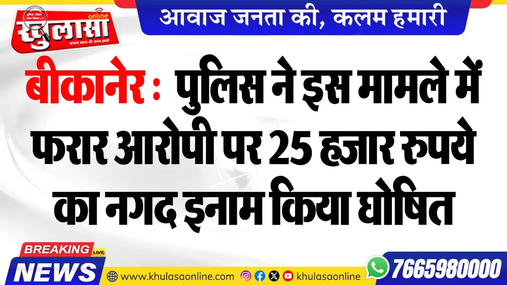 बीकानेर : पुलिस ने इस मामले में फरार आरोपी पर 25 हजार रुपये का नगद इनाम किया घोषित