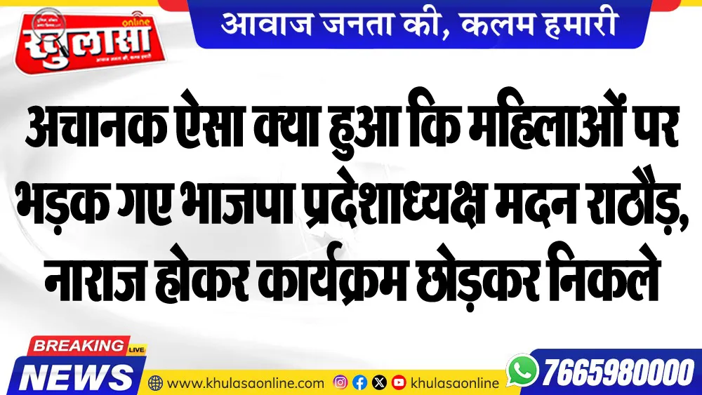 अचानक ऐसा क्या हुआ कि महिलाओं पर भडक़ गए भाजपा प्रदेशाध्यक्ष मदन राठौड़, नाराज होकर कार्यक्रम छोडक़र निकले