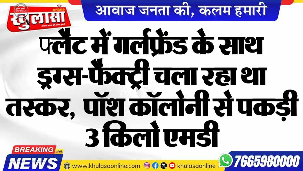 फ्लैट में गर्लफ्रेंड के साथ ड्रग्स-फैक्ट्री चला रहा था तस्कर,  पॉश कॉलोनी से पकड़ी 3 किलो एमडी