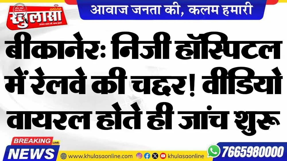 बीकानेर: निजी हॉस्पिटल में रेलवे की चद्दर! वीडियो वायरल होते ही जांच शुरू
