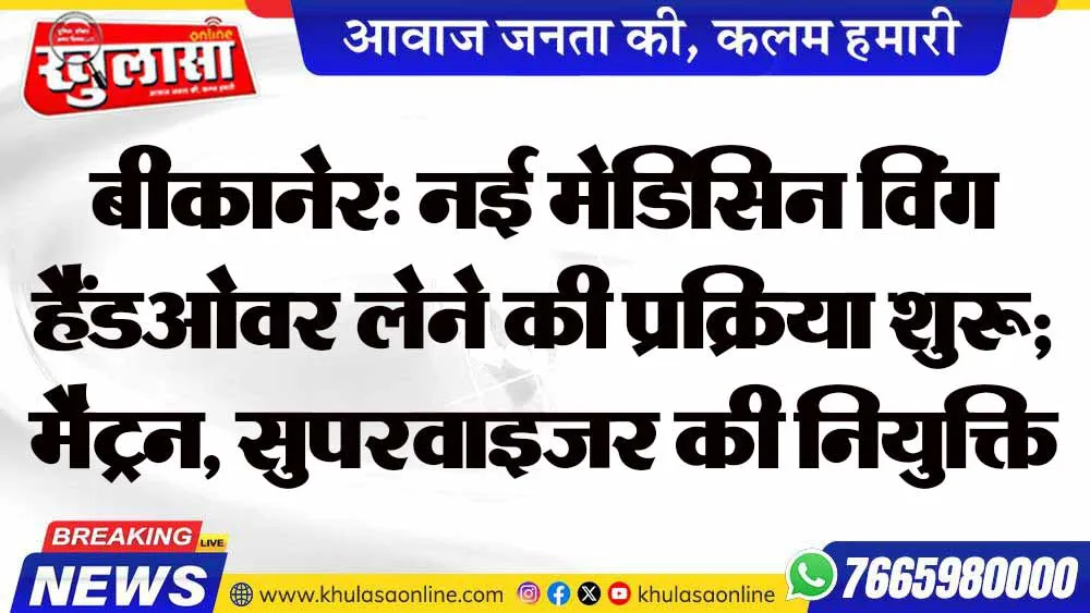 बीकानेर: नई मेडिसिन विंग हैंडओवर लेने की प्रक्रिया शुरू; मैट्रन, सुपरवाइजर की नियुक्ति