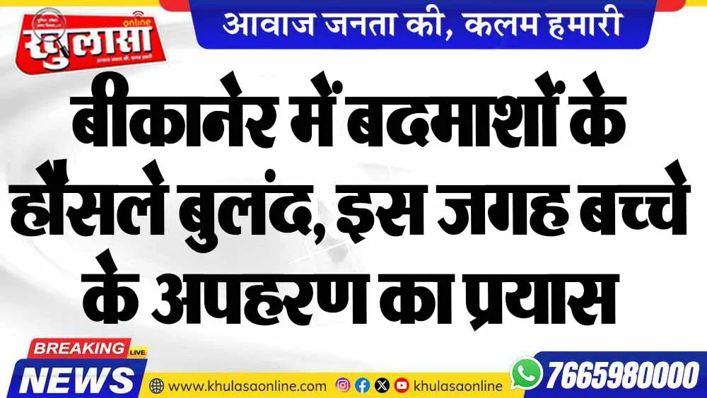 बीकानेर में बदमाशों के हौसले बुलंद, इस जगह बच्चे के अपहरण का प्रयास