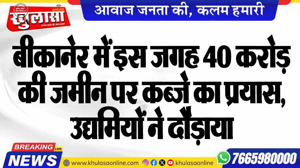 बीकानेर में इस जगह 40 करोड़ की जमीन पर कब्जे का प्रयास, उद्यमियों ने दौड़ाया