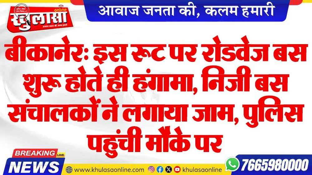 बीकानेर: इस रूट पर रोडवेज बस शुरू होते ही हंगामा, निजी बस संचालकों ने लगाया जाम, पुलिस पहुंची मौके पर