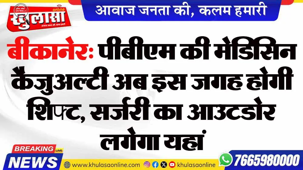 बीकानेर: पीबीएम की मेडिसिन कैजुअल्टी अब इस जगह होगी शिफ्ट, सर्जरी का आउटडोर लगेगा यहां