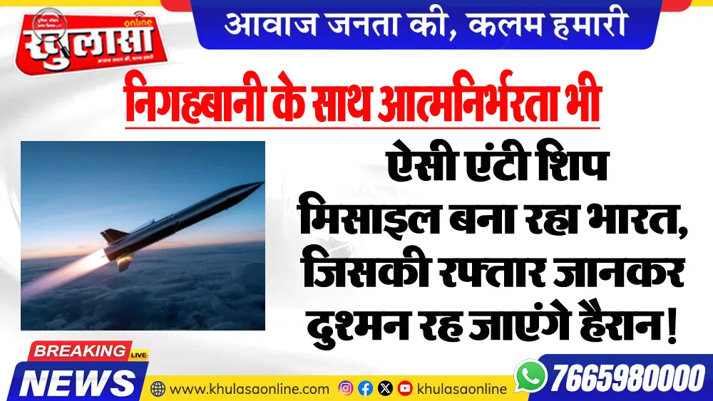 निगहबानी के साथ आत्मनिर्भरता भी : ऐसी एंटी शिप मिसाइल बना रहा भारत, जिसकी रफ्तार जानकर दुश्मन रह जाएंगे हैरान!