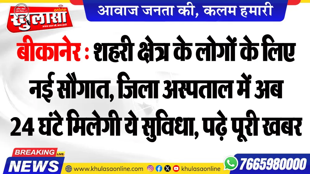 बीकानेर : शहरी क्षेत्र के लोगों के लिए नई सौगात, जिला अस्पताल में अब 24 घंटे मिलेगी ये सुविधा, पढ़े पूरी खबर