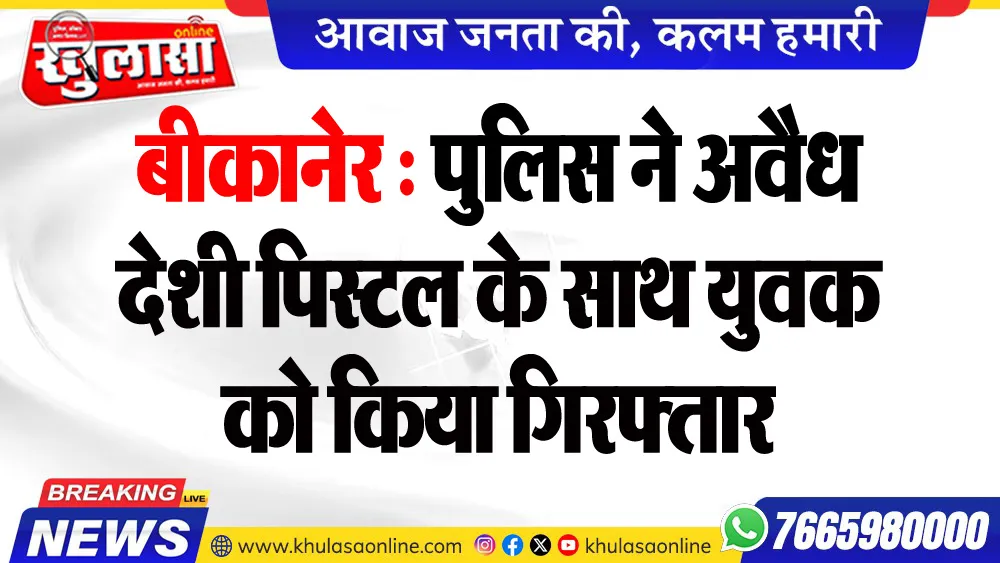 बीकानेर : पुलिस ने अवैध देशी पिस्टल के साथ युवक को किया गिरफ्तार