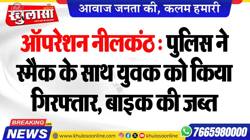 ऑपरेशन नीलकंठ : पुलिस ने स्मैक के साथ युवक को किया गिरफ्तार, बाइक की जब्त