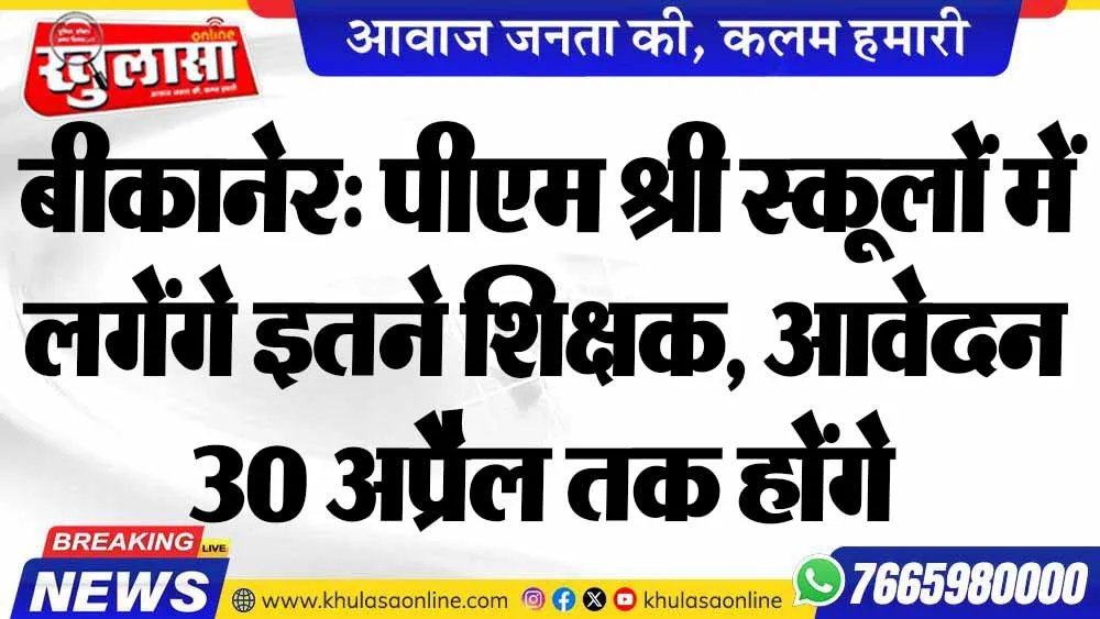 बीकानेर: पीएम श्री स्कूलों में लगेंगे इतने शिक्षक, आवेदन 30 अप्रैल तक होंगे