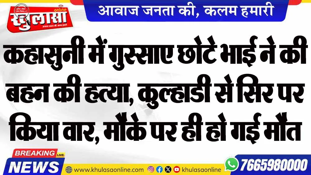 कहासुनी में गुस्साए छोटे भाई ने की बहन की हत्या, कुल्हाडी से सिर पर किया वार, मौके पर ही हो गई मौत