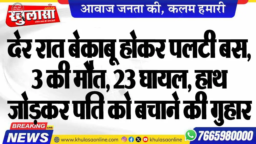 देर रात बेकाबू होकर पलटी बस, 3 की मौत, 23 घायल, हाथ जोड़कर पति को बचाने की गुहार लगाती रही महिला