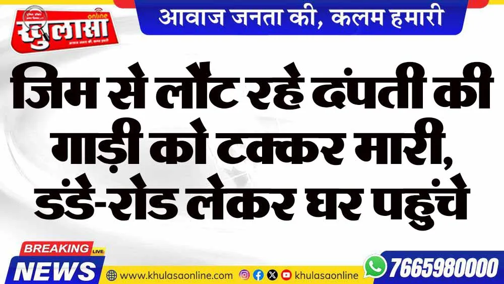 जिम से लौट रहे दंपती की गाड़ी को टक्कर मारी, डंडे-रोड लेकर घर पहुंचे