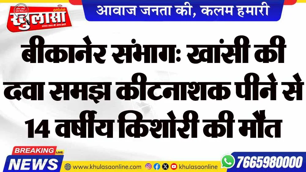 बीकानेर संभाग: खांसी की दवा समझ कीटनाशक पीने से 14 वर्षीय किशोरी की मौत