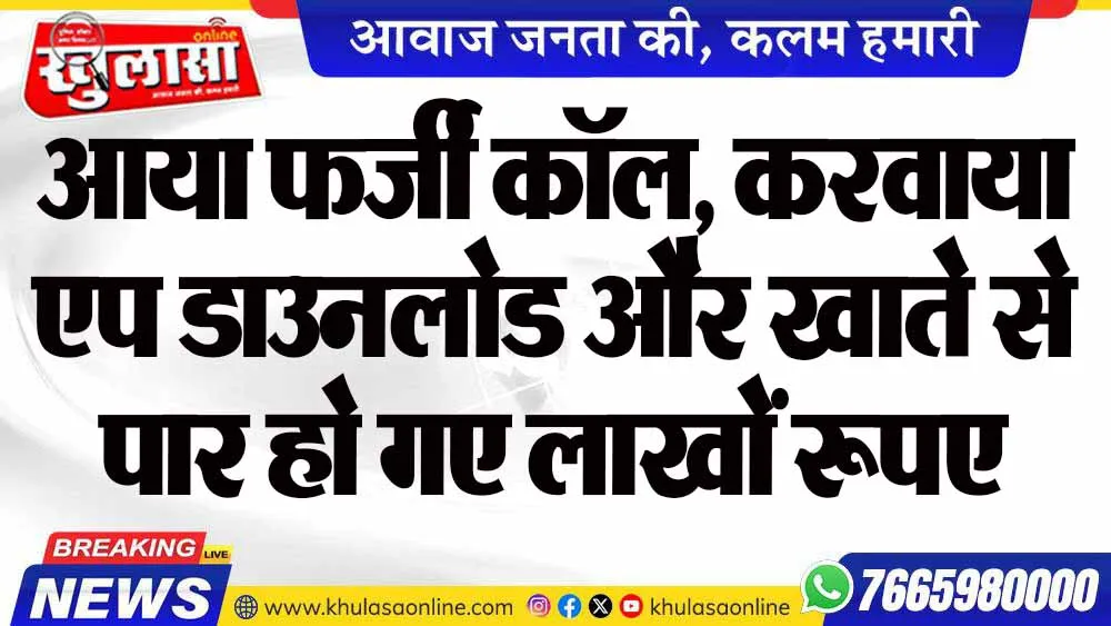 आया फर्जी कॉल, करवाया एप डाउनलोड और खाते से पार हो गए लाखों रूपए