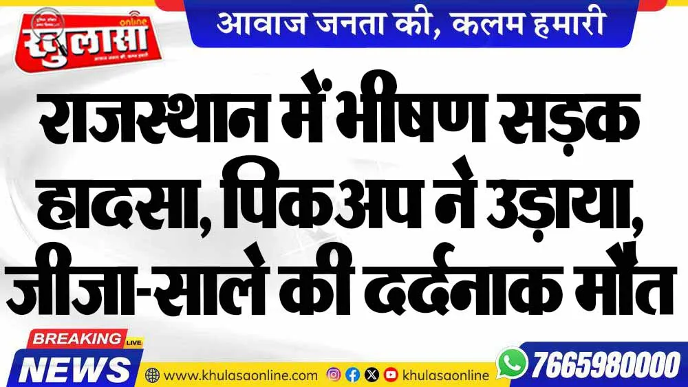 राजस्थान में भीषण सड़क हादसा, पिकअप ने उड़ाया, जीजा-साले की दर्दनाक मौत