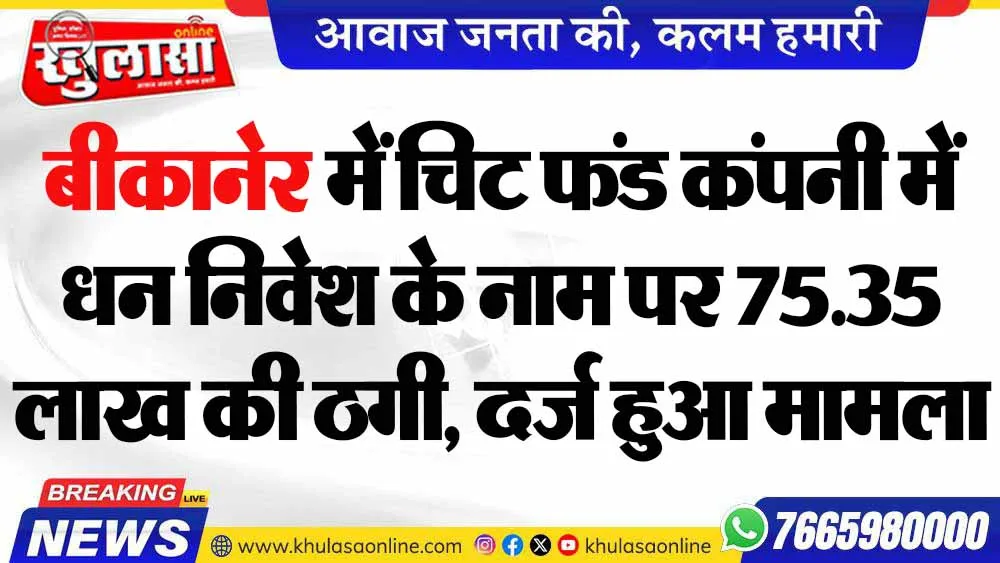 बीकानेर में चिट फंड कंपनी में धन निवेश के नाम पर 75.35 लाख की ठगी, दर्ज हुआ मामला