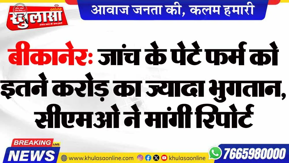 बीकानेर: जांच के पेटे फर्म को इतने करोड़ का ज्यादा भुगतान, सीएमओ ने मांगी रिपोर्ट