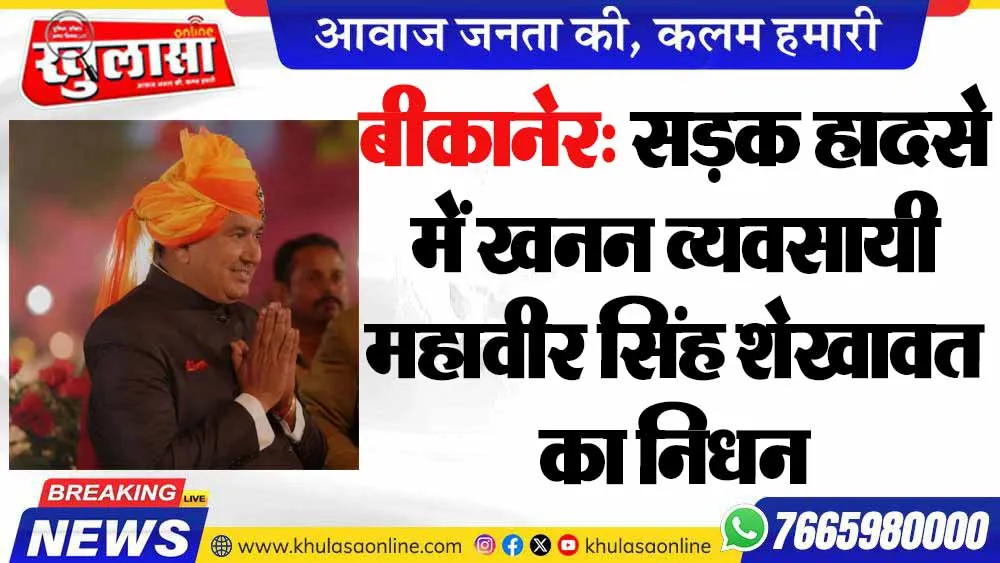 बीकानेर: सड़क हादसे में खनन व्यवसायी महावीर सिंह शेखावत का निधन