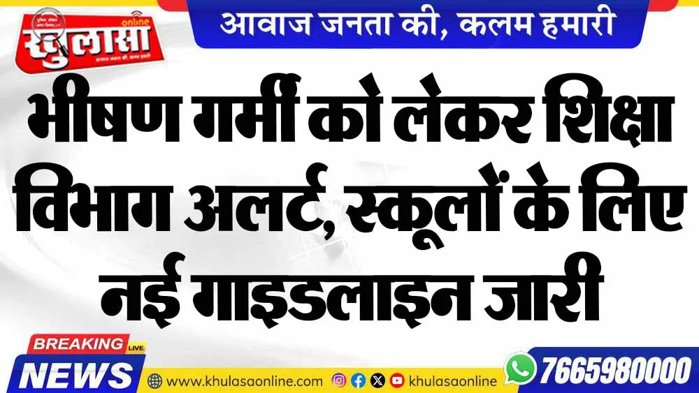 भीषण गर्मी को लेकर शिक्षा विभाग अलर्ट, स्कूलों के लिए नई गाइडलाइन जारी