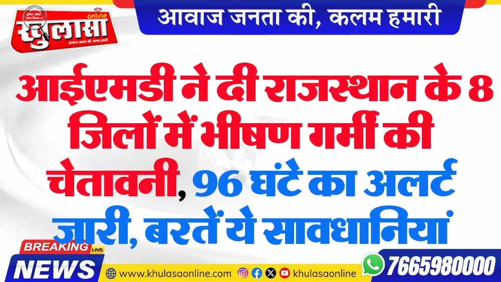 आईएमडी ने दी राजस्थान के 8 जिलों में भीषण गर्मी की चेतावनी, 96 घंटे का अलर्ट जारी, बरतें ये सावधानियां