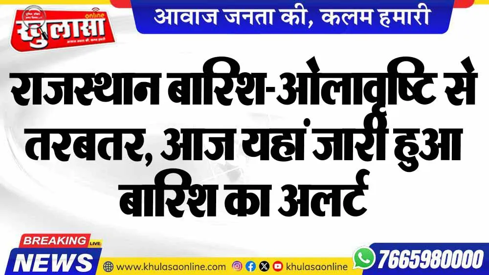 राजस्थान बारिश-ओलावृष्टि से तरबतर, आज यहां जारी हुआ बारिश का अलर्ट