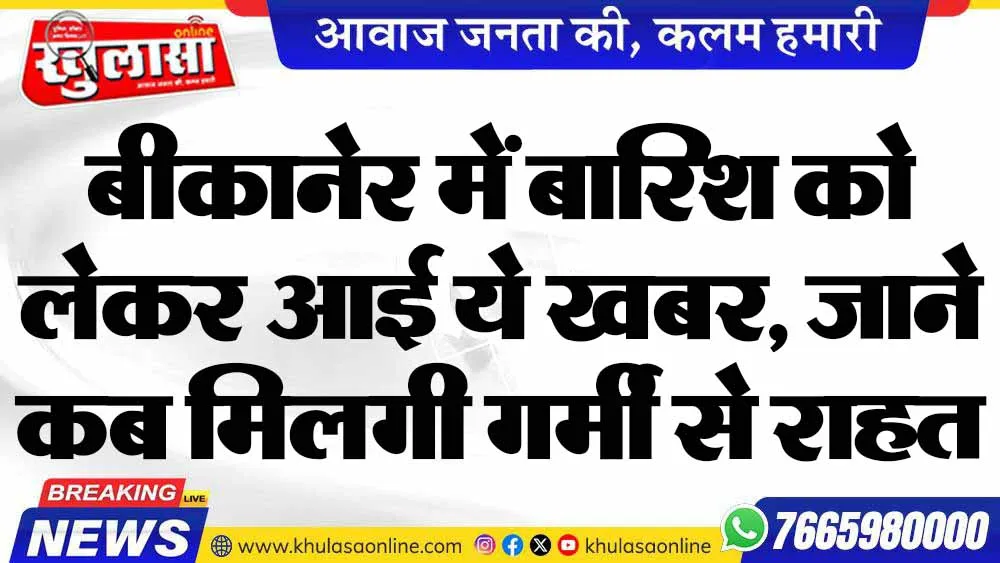 बीकानेर में बारिश को लेकर आई ये खबर, जाने कब मिलगी गर्मी से राहत