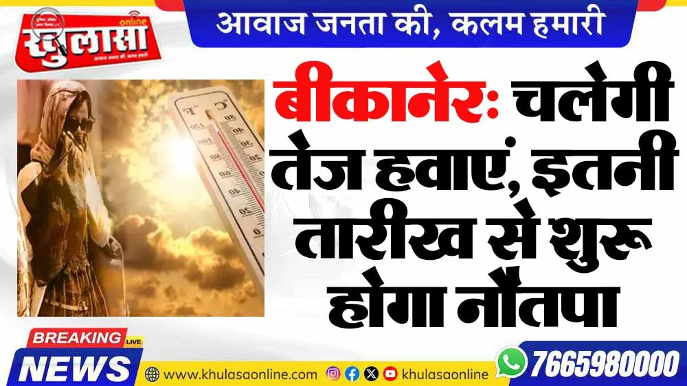 बीकानेर: चलेगी तेज हवाएं, इतनी तारीख से शुरू होगा नौतपा