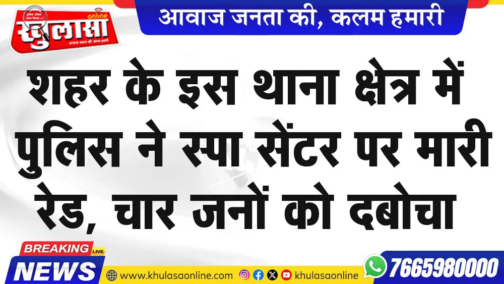 शहर के इस थाना क्षेत्र में पुलिस ने स्पा सेंटर पर मारी रेड, चार जनों को दबोचा