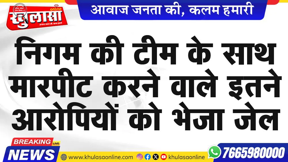 निगम की टीम के साथ मारपीट करने वाले इतने आरोपियों को भेजा जेल