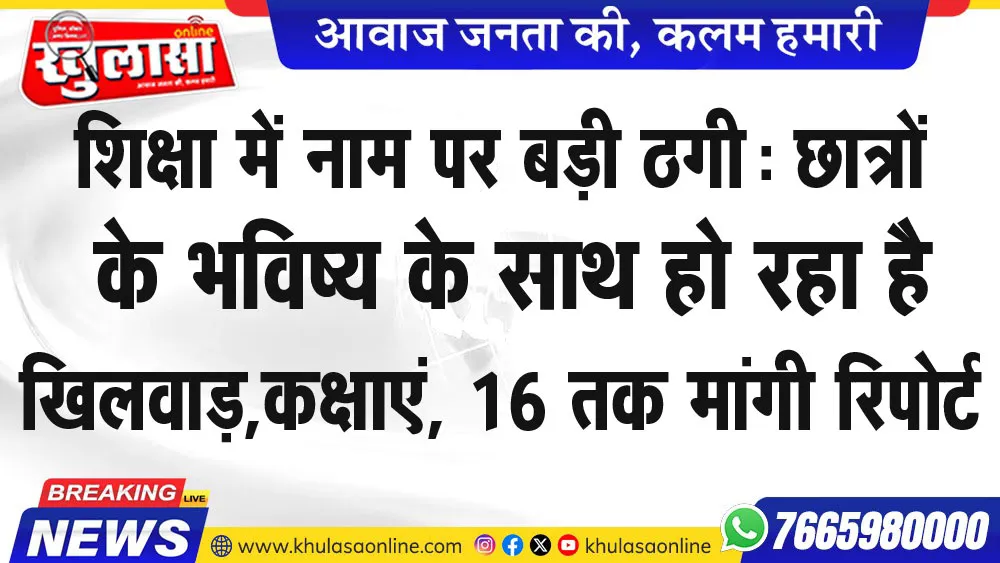 शिक्षा में नाम पर बड़ी ठगी: छात्रों के भविष्य के साथ हो रहा है खिलवाड़,कक्षाएं, 16 तक मांगी रिपोर्ट