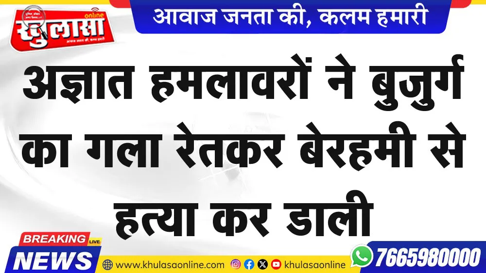 अज्ञात हमलावरों ने बुजुर्ग का गला रेतकर बेरहमी से हत्या कर डाली