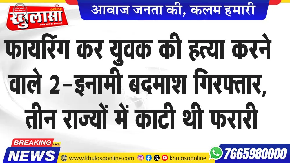 फायरिंग कर युवक की हत्या करने वाले 2-इनामी बदमाश गिरफ्तार, तीन राज्यों में काटी थी फरारी
