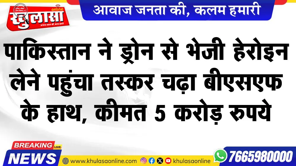पाकिस्तान नेे ड्रोन से भेजी हेरोइन लेने पहुंचा तस्कर चढ़ा बीएसएफ के हाथ, कीमत 5 करोड़ रुपये
