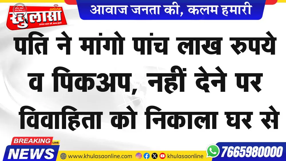 पति ने मांगो पांच लाख रुपये व पिकअप, नहीं देने पर विवाहिता को निकाला घर से