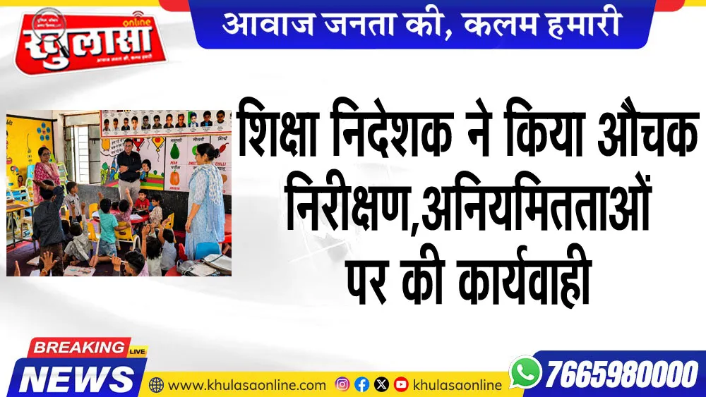 शिक्षा निदेशक ने किया औचक निरीक्षण, अनियमितताओं पर की कार्यवाही